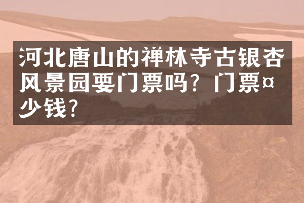 河北唐山的禅林寺古银杏风景园要门票吗？门票多少钱？