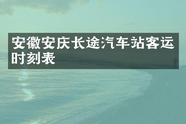 安徽安庆长途汽车站客运时刻表