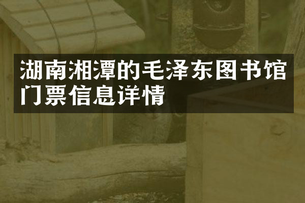 湖南湘潭的毛泽东图书馆门票信息详情