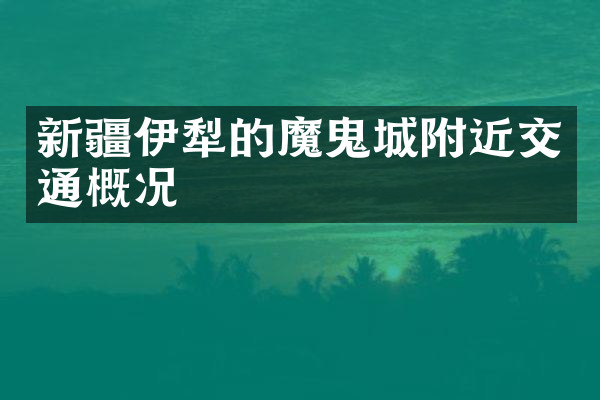 新疆伊犁的魔鬼城附近交通概况