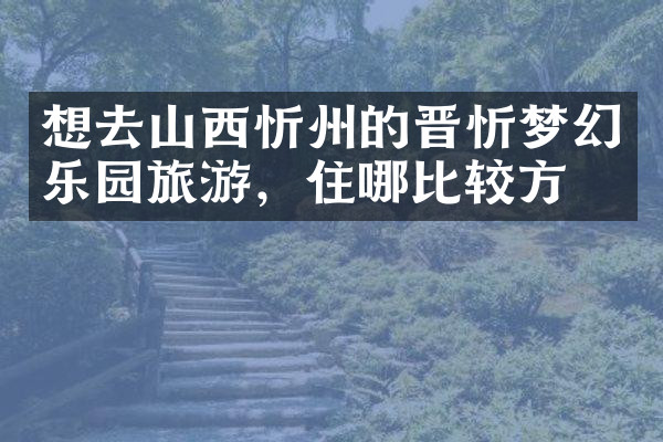想去山西忻州的晋忻梦幻乐园旅游，住哪比较方便