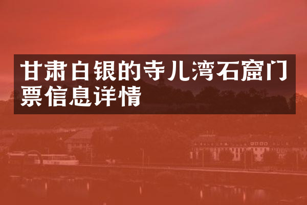 甘肃白银的寺儿湾石窟门票信息详情