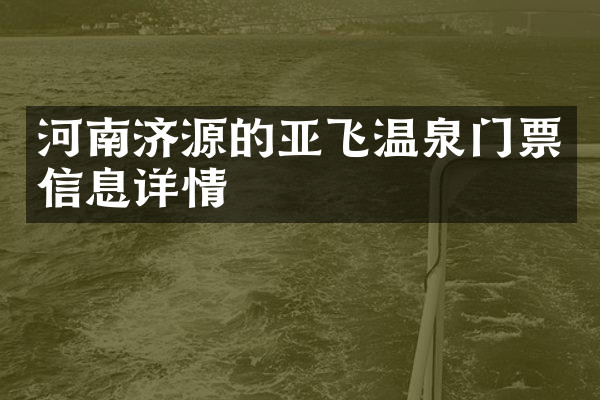 河南济源的亚飞温泉门票信息详情