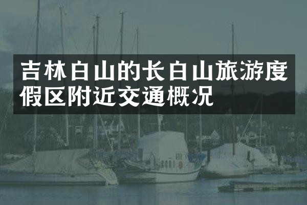 吉林白山的长白山旅游度假区附近交通概况