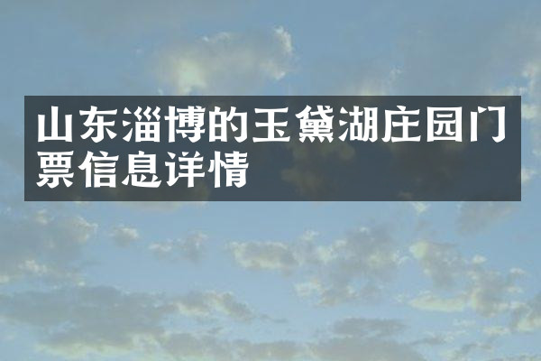 山东淄博的玉黛湖庄园门票信息详情