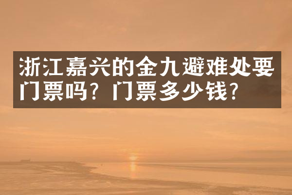 浙江嘉兴的金九避难处要门票吗？门票多少钱？