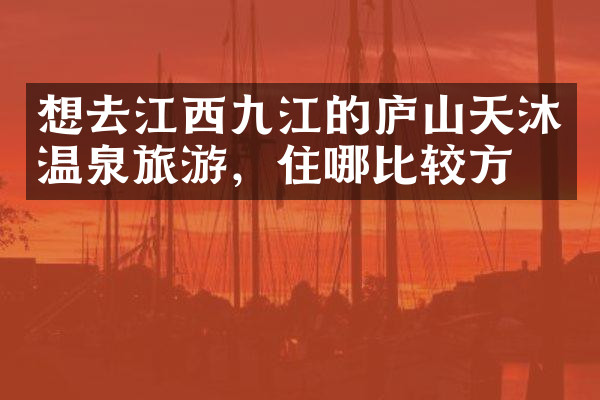 想去江西九江的庐山天沐温泉旅游，住哪比较方便