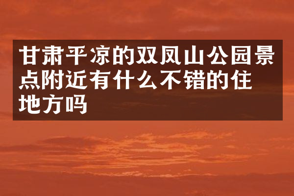 甘肃平凉的双凤山公园景点附近有什么不错的住的地方吗