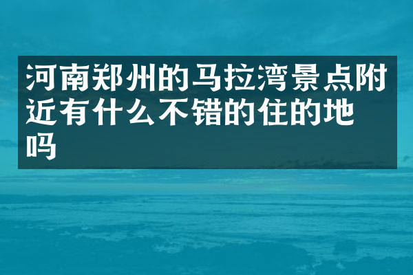 河南郑州的马拉湾景点附近有什么不错的住的地方吗