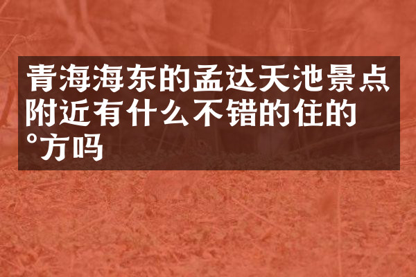 青海海东的孟达天池景点附近有什么不错的住的地方吗