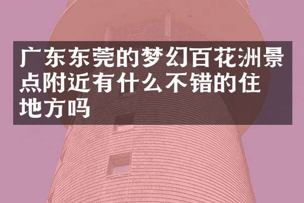 广东东莞的梦幻百花洲景点附近有什么不错的住的地方吗