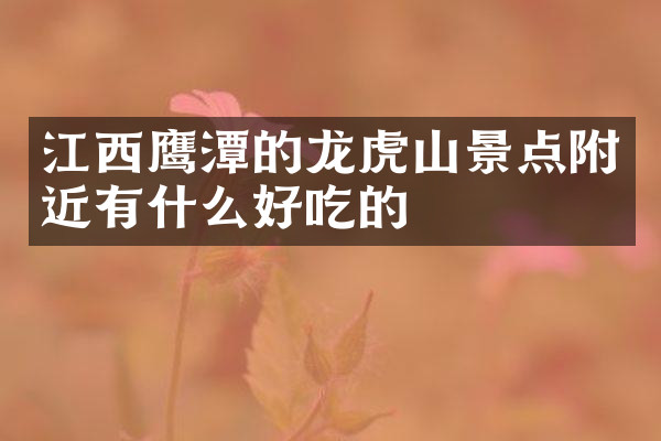 江西鹰潭的龙虎山景点附近有什么好吃的