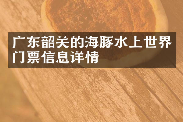 广东韶关的海豚水上世界门票信息详情