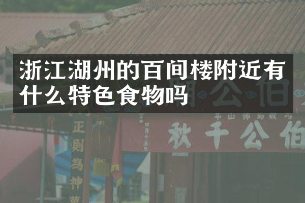 浙江湖州的百间楼附近有什么特色食物吗