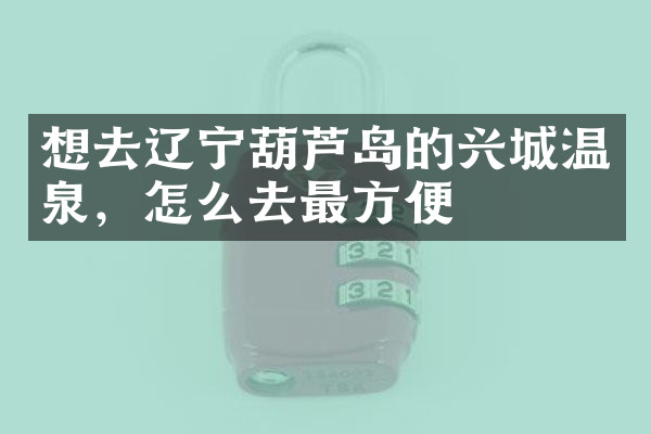 想去辽宁葫芦岛的兴城温泉，怎么去最方便