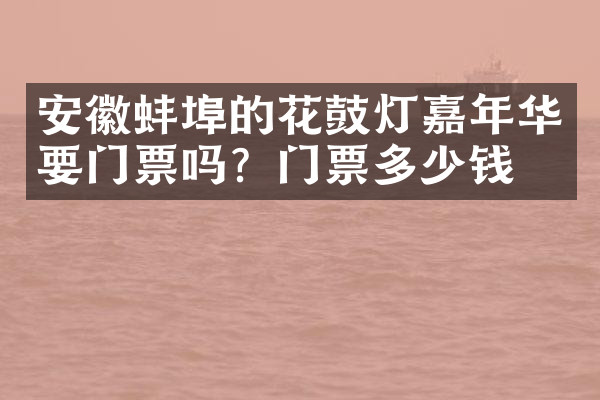 安徽蚌埠的花鼓灯嘉年华要门票吗？门票多少钱？