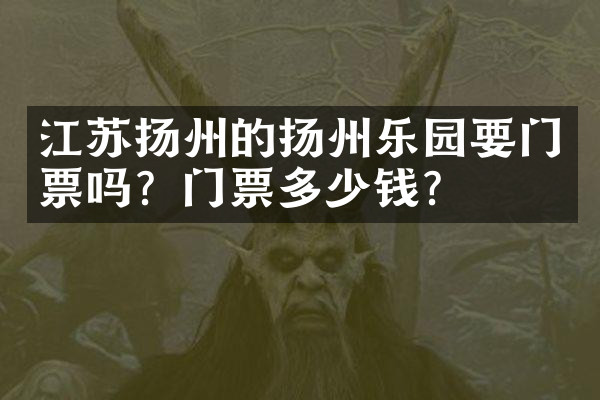 江苏扬州的扬州乐园要门票吗？门票多少钱？