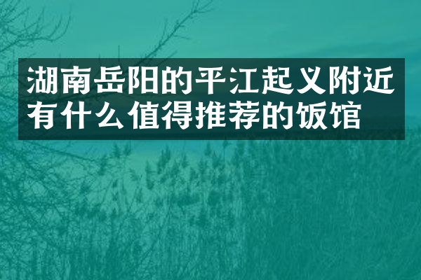 湖南岳阳的平江起义附近有什么值得推荐的饭馆吗