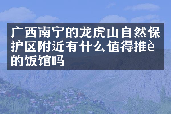 广西南宁的龙虎山自然保护区附近有什么值得推荐的饭馆吗