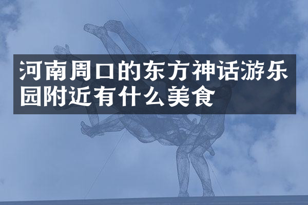 河南周口的东方神话游乐园附近有什么美食