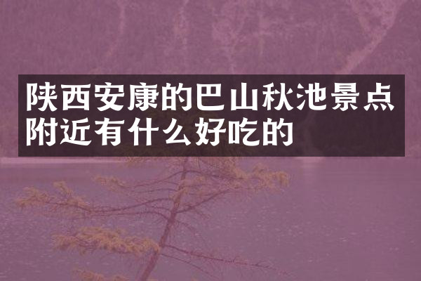 陕西安康的巴山秋池景点附近有什么好吃的
