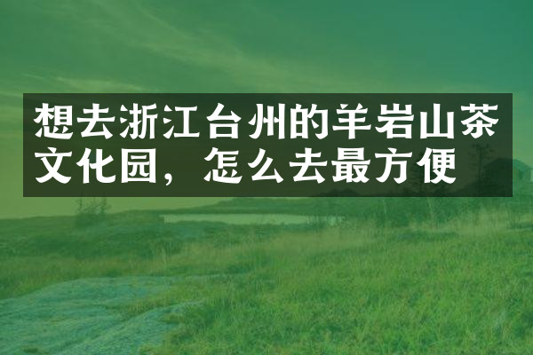 想去浙江台州的羊岩山茶文化园，怎么去最方便