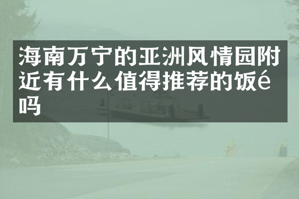 海南万宁的亚洲风情园附近有什么值得推荐的饭馆吗