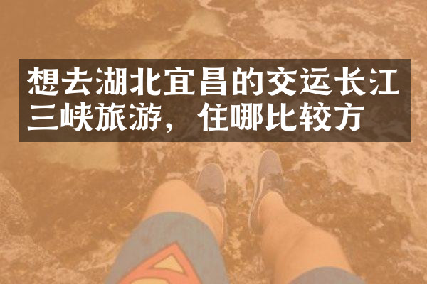 想去湖北宜昌的交运长江三峡旅游，住哪比较方便