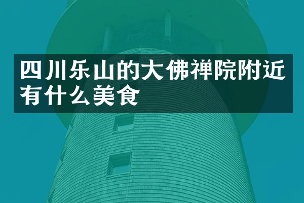 四川乐山的大佛禅院附近有什么美食