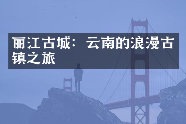 丽江古城：云南的浪漫古镇之旅