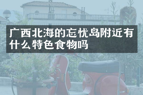 广西北海的忘忧岛附近有什么特色食物吗