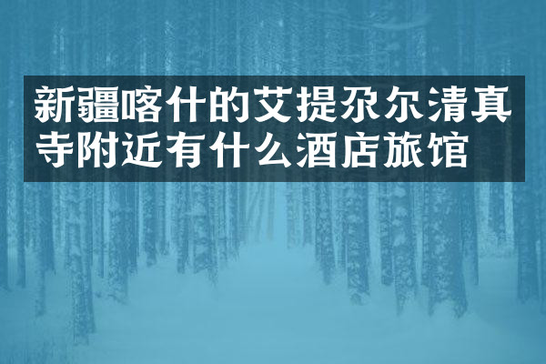 新疆喀什的艾提尕尔清真寺附近有什么酒店旅馆吗