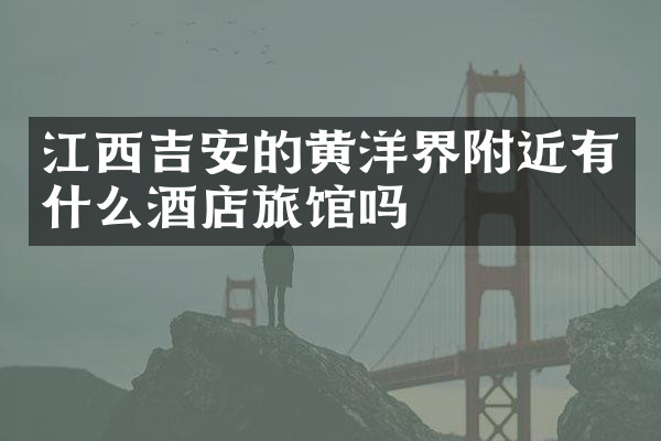 江西吉安的黄洋界附近有什么酒店旅馆吗