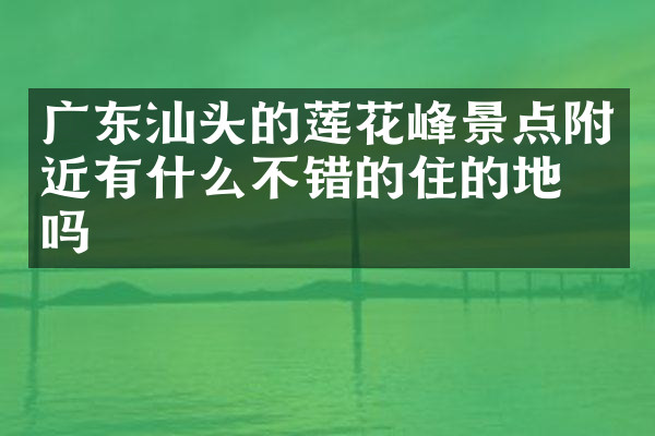 广东汕头的莲花峰景点附近有什么不错的住的地方吗
