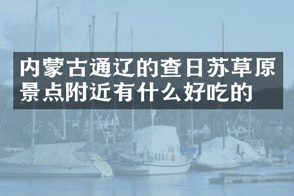 内蒙古通辽的查日苏草原景点附近有什么好吃的
