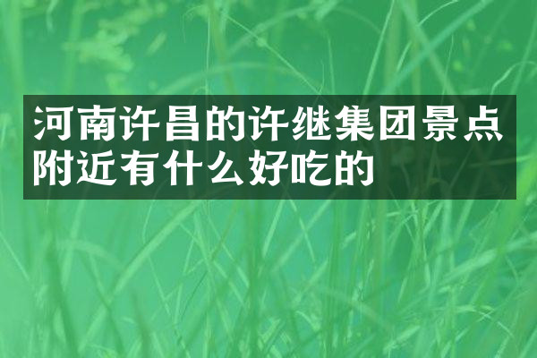河南许昌的许继集团景点附近有什么好吃的