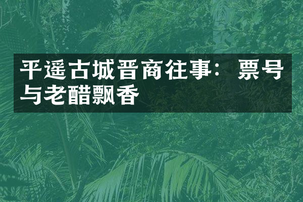 平遥古城晋商往事：票号与老醋飘香