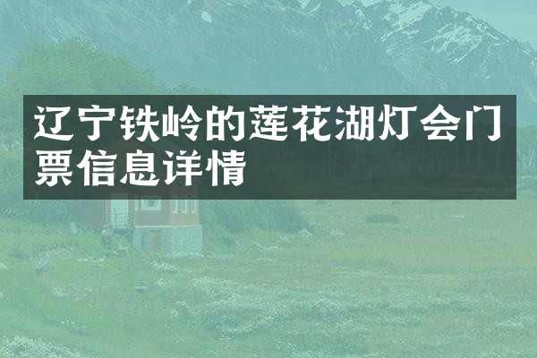 辽宁铁岭的莲花湖灯会门票信息详情