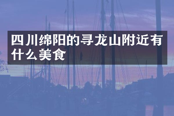 四川绵阳的寻龙山附近有什么美食