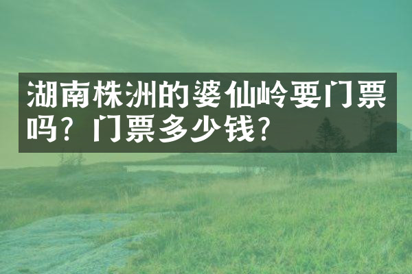 湖南株洲的婆仙岭要门票吗？门票多少钱？