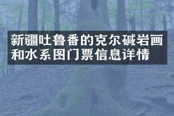 新疆吐鲁番的克尔碱岩画和水系图门票信息详情