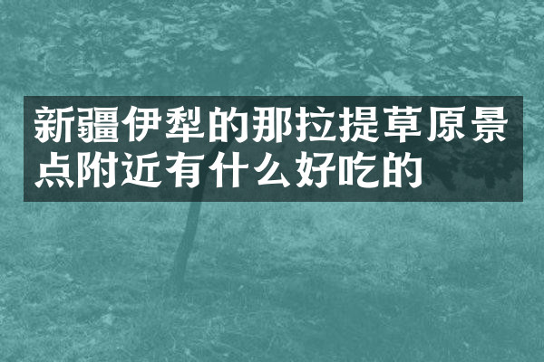 新疆伊犁的那拉提草原景点附近有什么好吃的