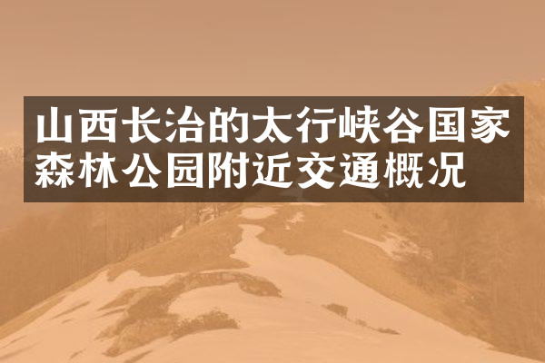 山西长治的太行峡谷国家森林公园附近交通概况