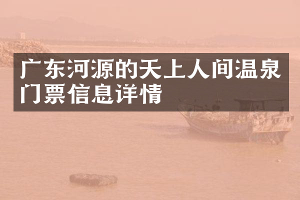 广东河源的天上人间温泉门票信息详情