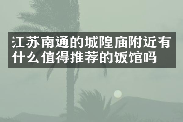 江苏南通的城隍庙附近有什么值得推荐的饭馆吗