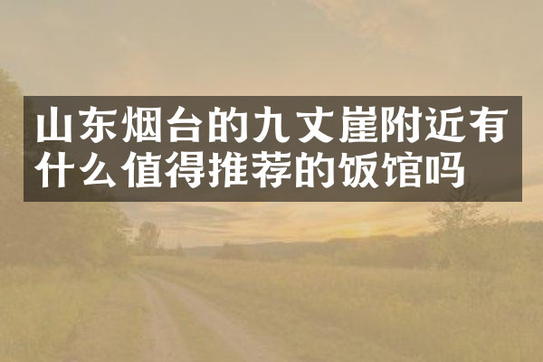 山东烟台的九丈崖附近有什么值得推荐的饭馆吗