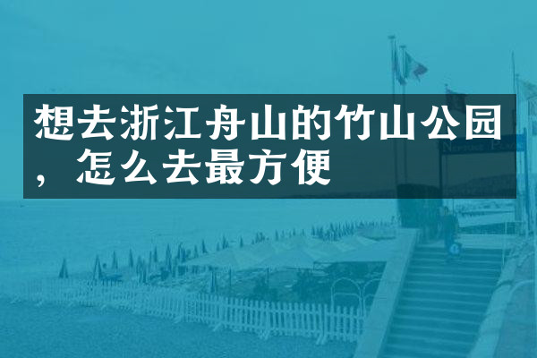 想去浙江舟山的竹山公园，怎么去最方便