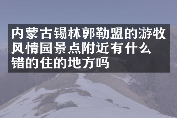 内蒙古锡林郭勒盟的游牧风情园景点附近有什么不错的住的地方吗