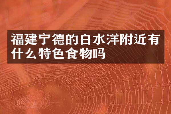 福建宁德的白水洋附近有什么特色食物吗