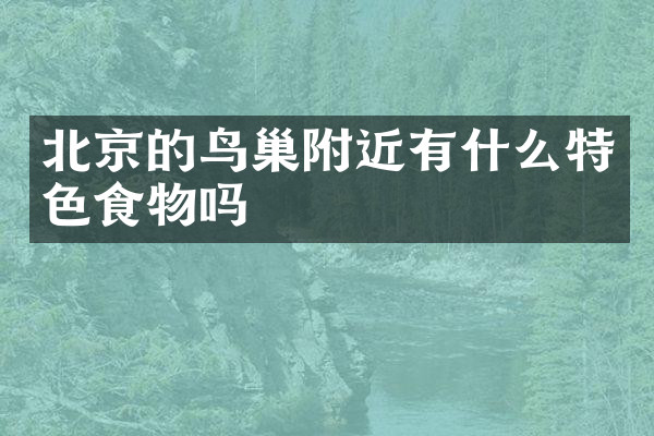 北京的鸟巢附近有什么特色食物吗